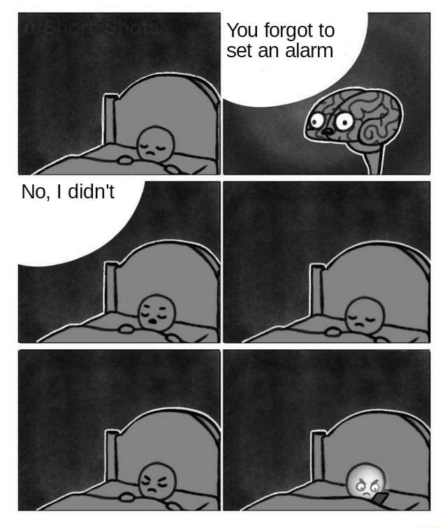 You forgot to set an alarm No didnt