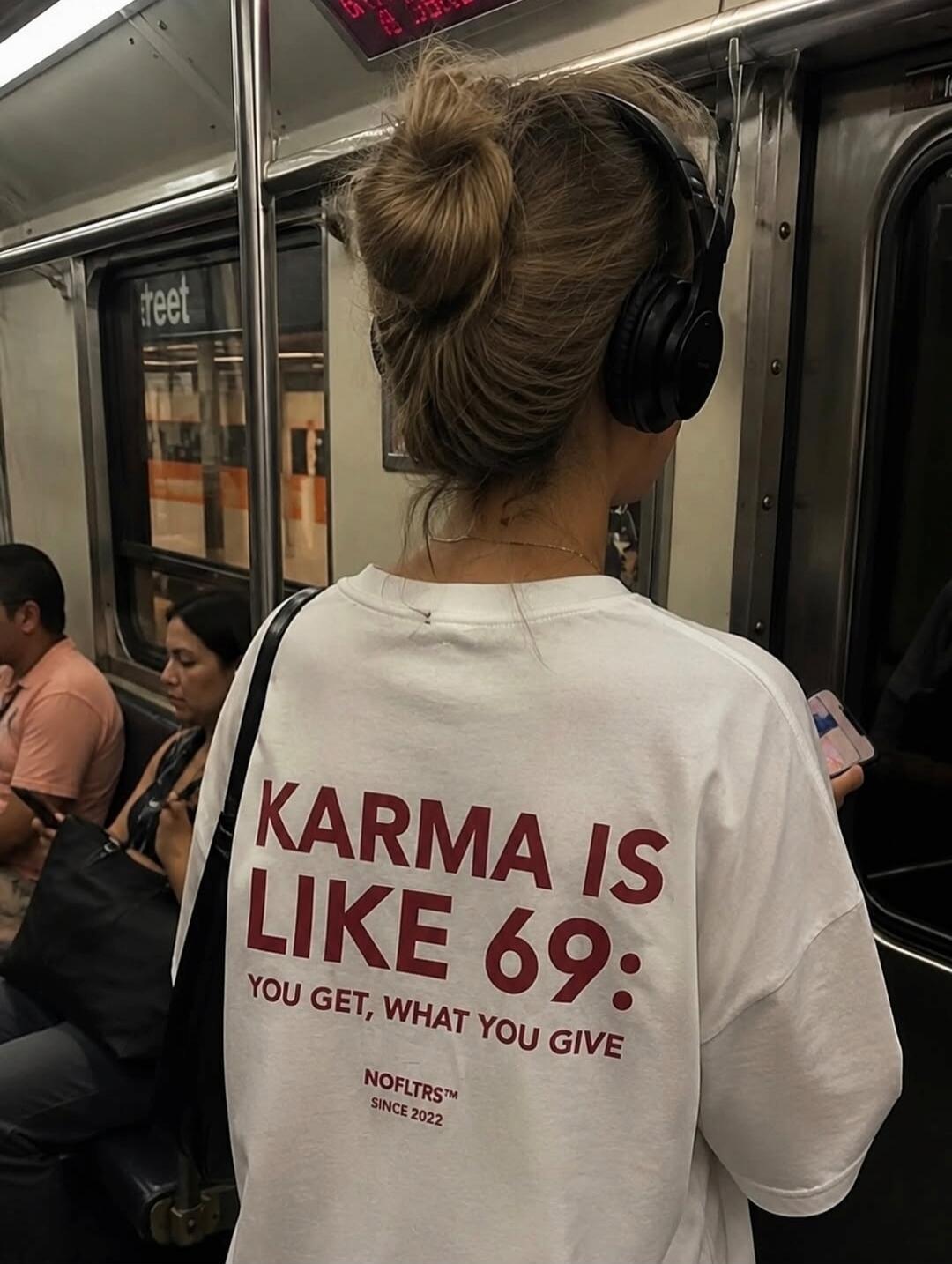 KARMA IS LIKE 69: YOU GET, WHAT YOU GIVE NOFLTRS™ SINCE 2022