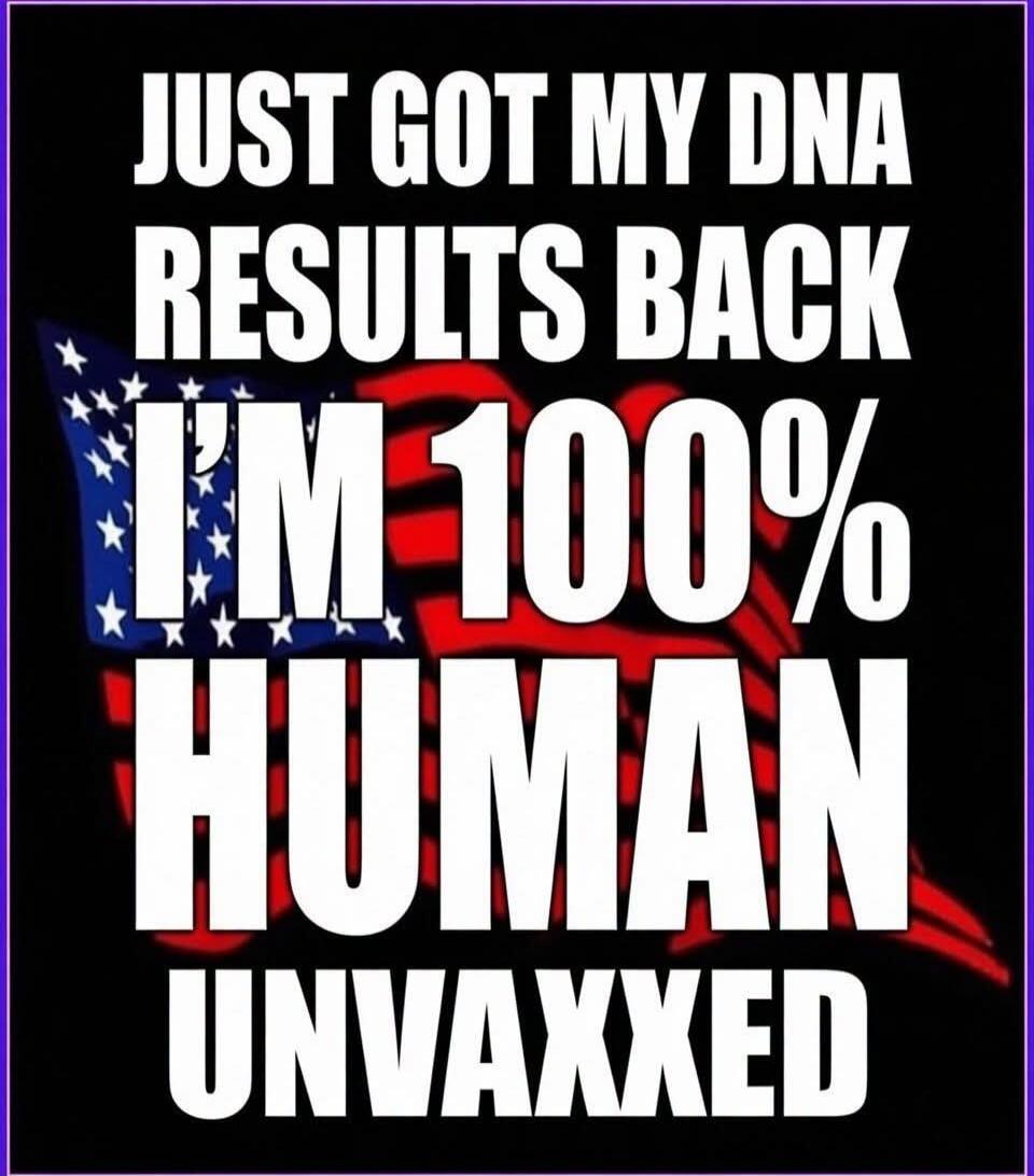 JUST GOT MY DNA RESULTS BACK I'M 100% HUMAN UNVAXXED