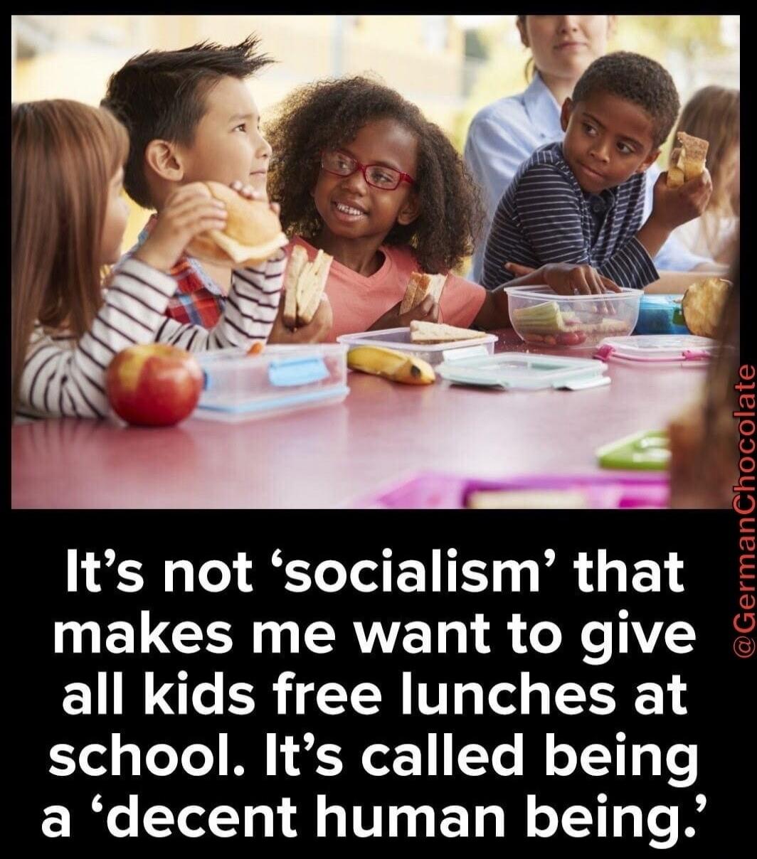 It's not 'socialism' that makes me want to give all kids free lunches at school. It's called being a 'decent human being'. @GermanChocolate
