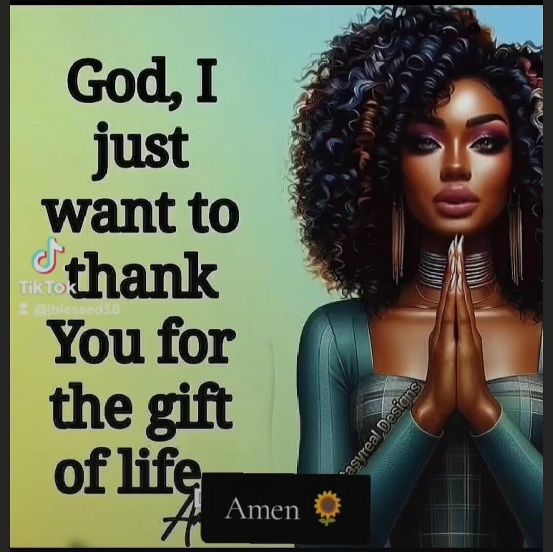 God, I just want to thank You for the gift of life
Amen