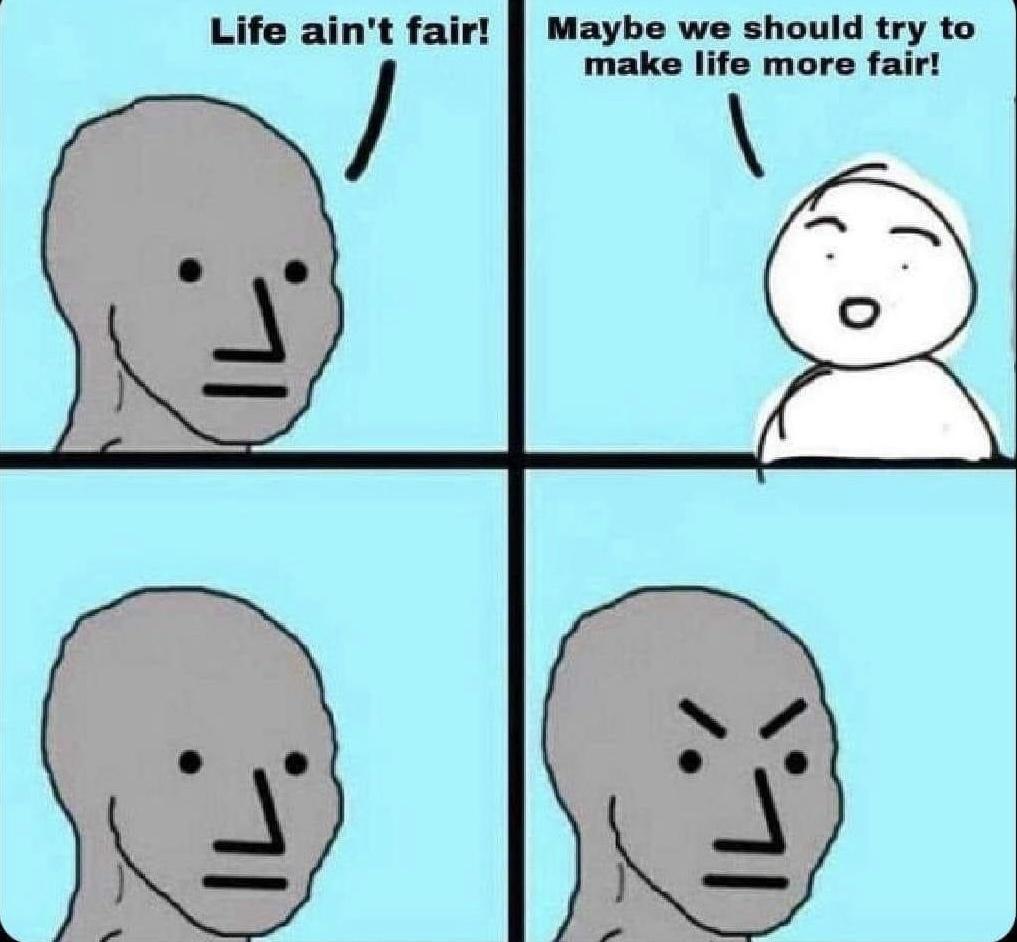Maybe we should try to make life more fair Life aint fair