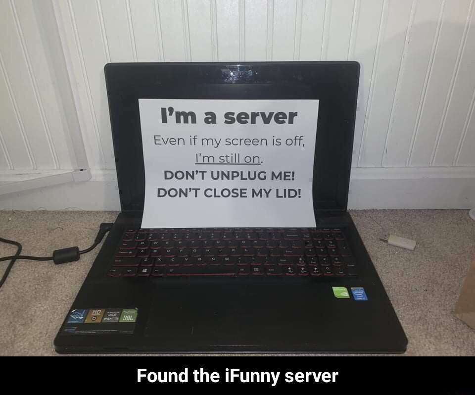 m a server DONT UNPLUG ME DONT CLOSE MY LID Found the iFunny server