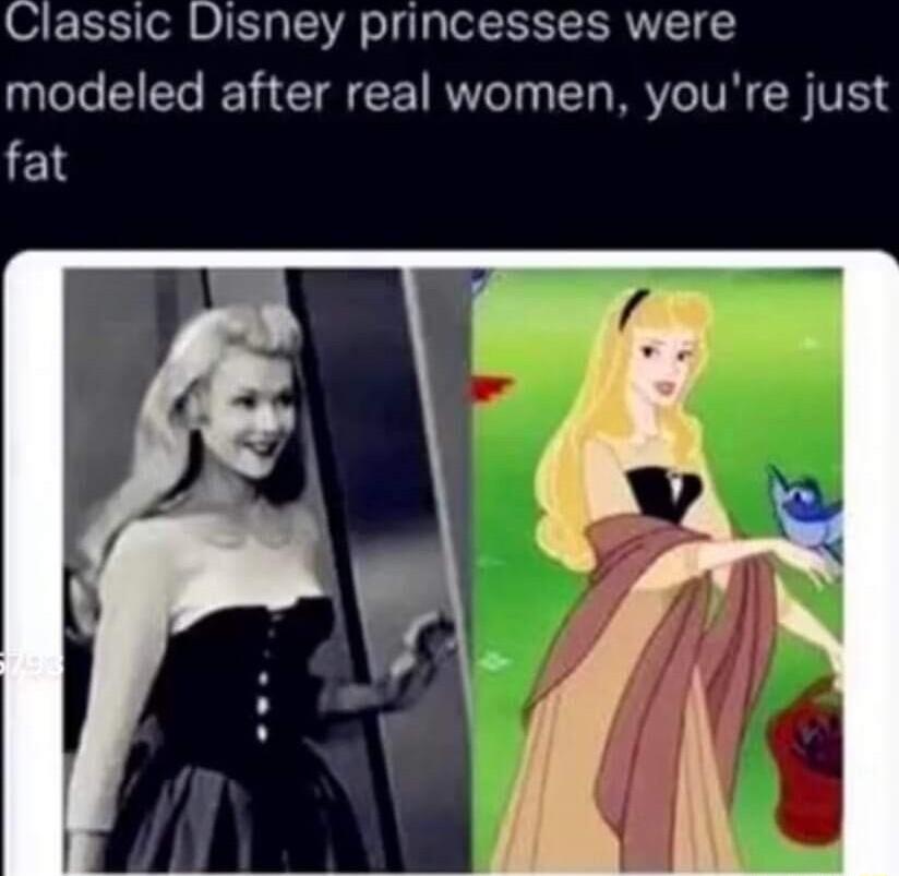 Classic Disney princesses were modeled after real women youre just fat