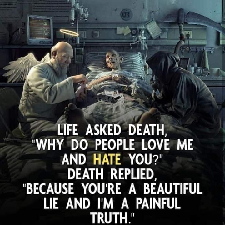 77AIFE ASKED DEATH WHY DO PEOPLE LOVE ME AND HATE YOU DEATH REPLIED BECAUSE YOURE A BEAUTIFUL LIE AND M A PAINFUL TRUTH