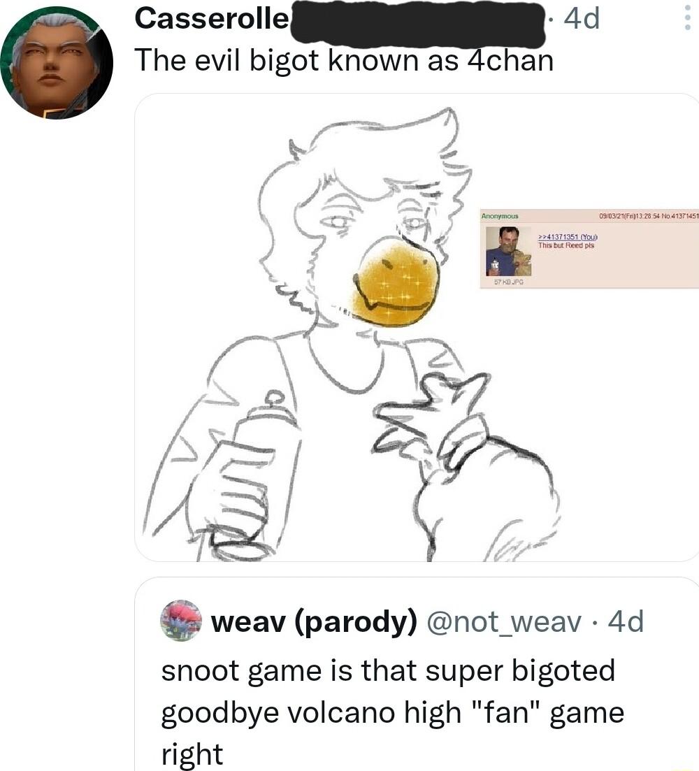 Casserolleq 4d The evil bigot known as 4chan weav parody not_weav 4d snoot game is that super bigoted goodbye volcano high fan game right