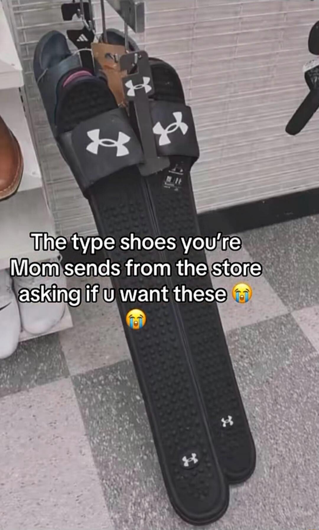 The type shoes you’re Mom sends from the store asking if u want these 😭😭