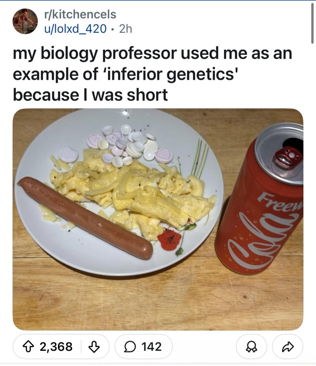 my biology professor used me as an example of 'inferior genetics' because I was short