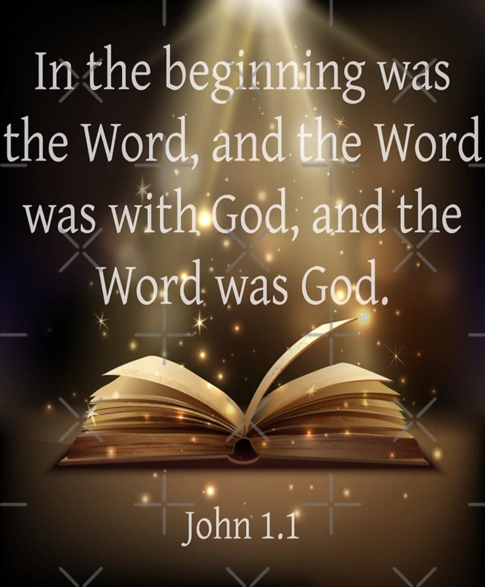 In the beginning was the Word, and the Word was with God, and the Word was God. John 1.1