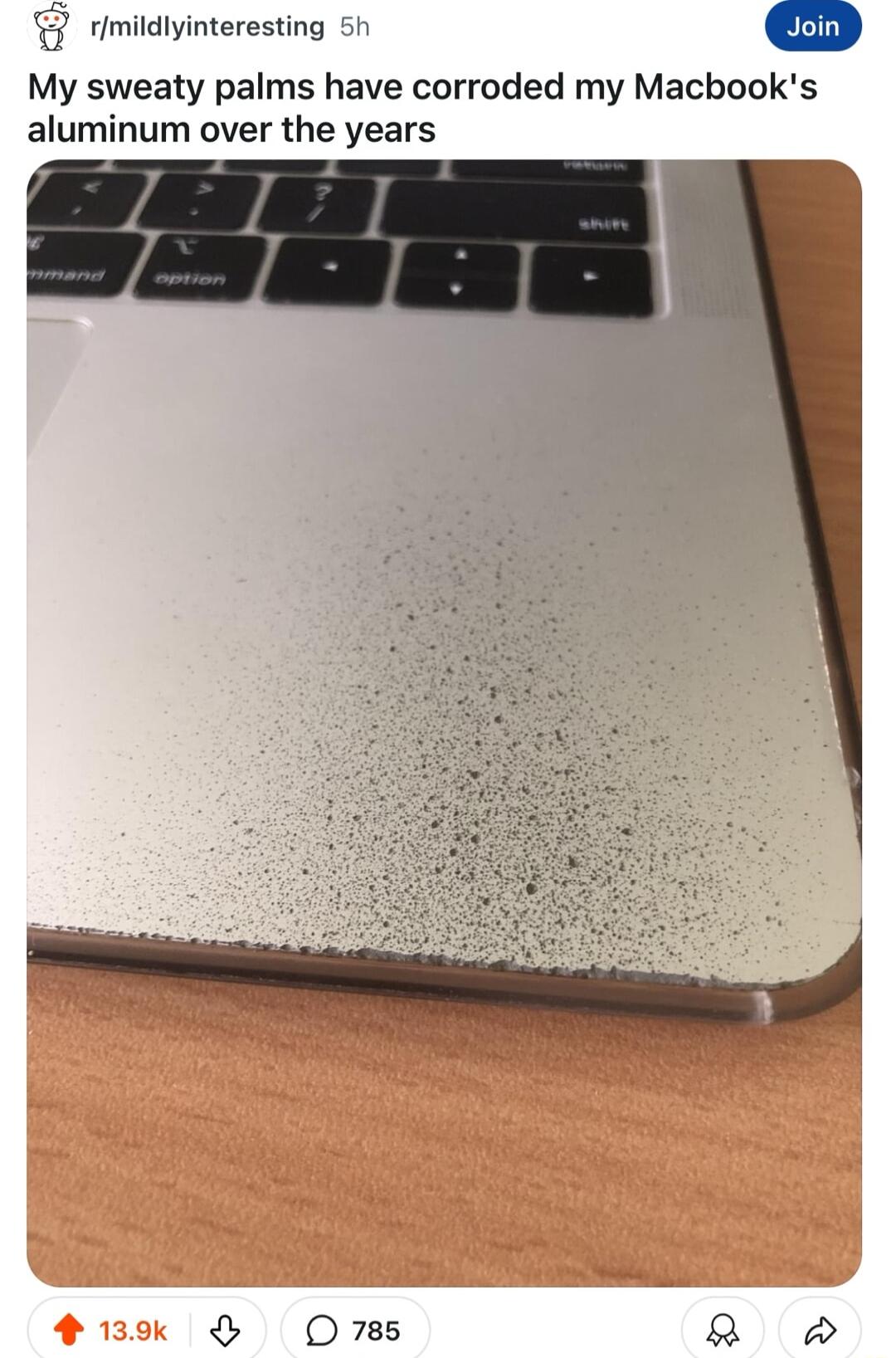 G rimildlyinteresting 5h My sweaty palms have corroded my Macbooks aluminum over the years O7ss 2