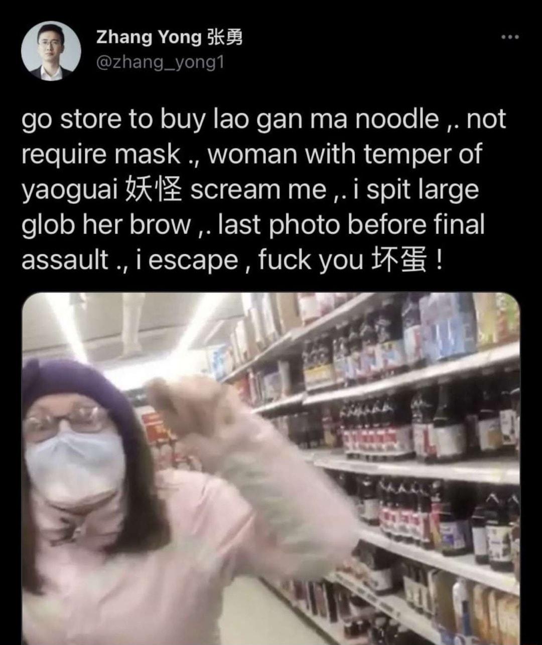 Q Zhang Yong 38 zhang_yong1 go store to buy lao gan ma noodle not require mask woman with temper of yaoguai X1 scream me i spit large glob her brow last photo before final assault i escape fuck you