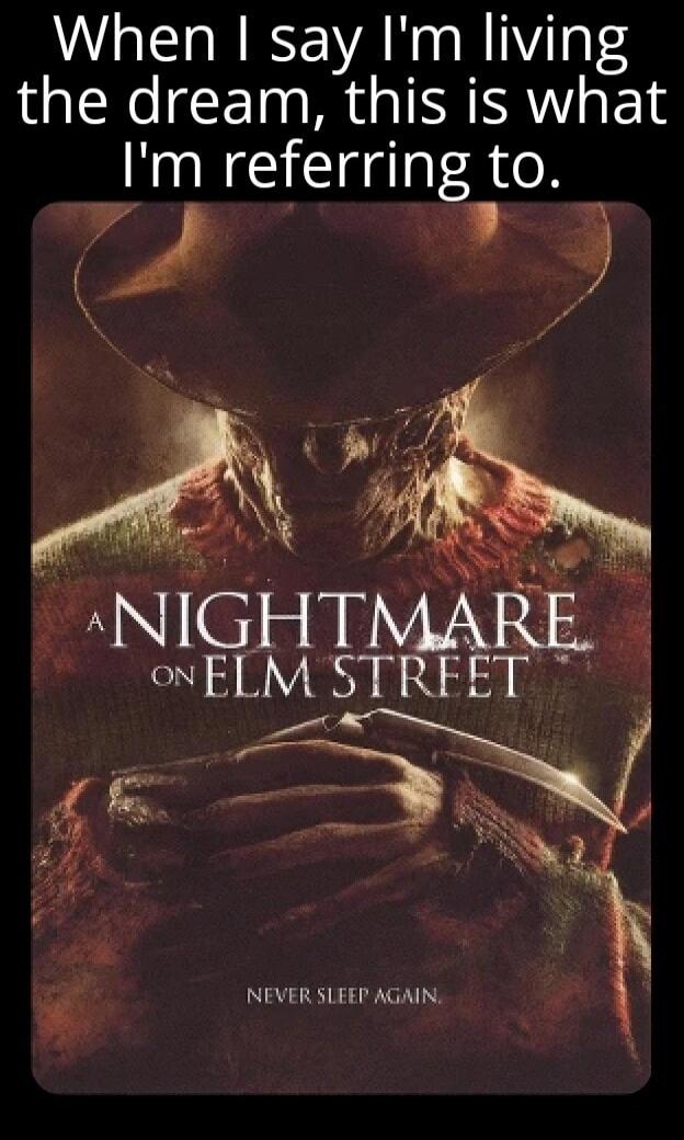 When I say I'm living the dream, this is what I'm referring to.
A NIGHTMARE ON ELM STREET
NEVER SLEEP AGAIN