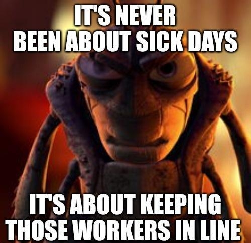 fTS NEVER BEENABOUT SICKDAYS ITS ABOUT KEEPING THOSE WORKERS IN LINE