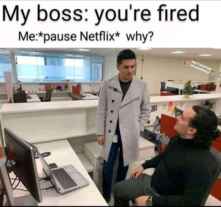 My boss youre fired Mepause Netflix why