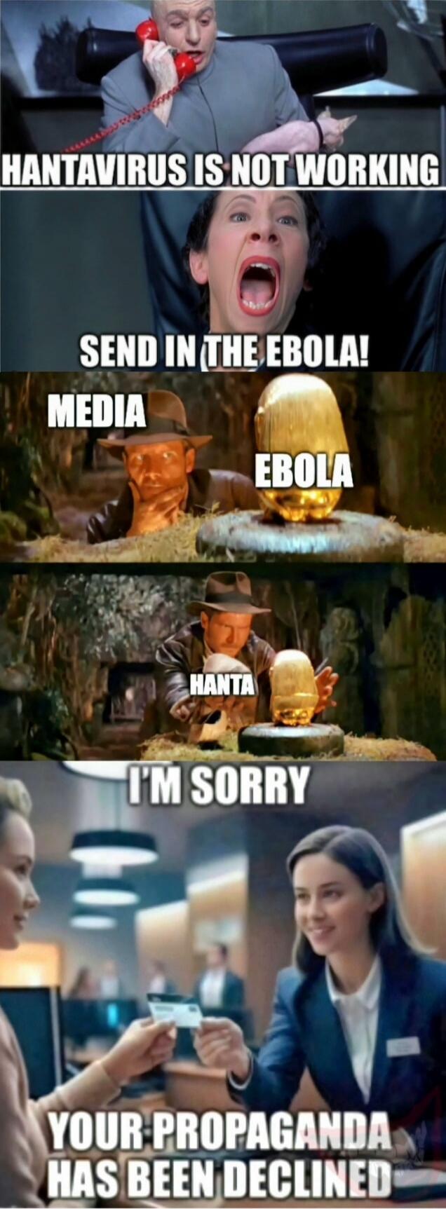 HANTAVIRUS IS NOT WORKING. SEND IN THE EBOLA! MEDIA. EBOLA. HANTA. I'M SORRY YOUR PROPAGANDA HAS BEEN DECLINED.