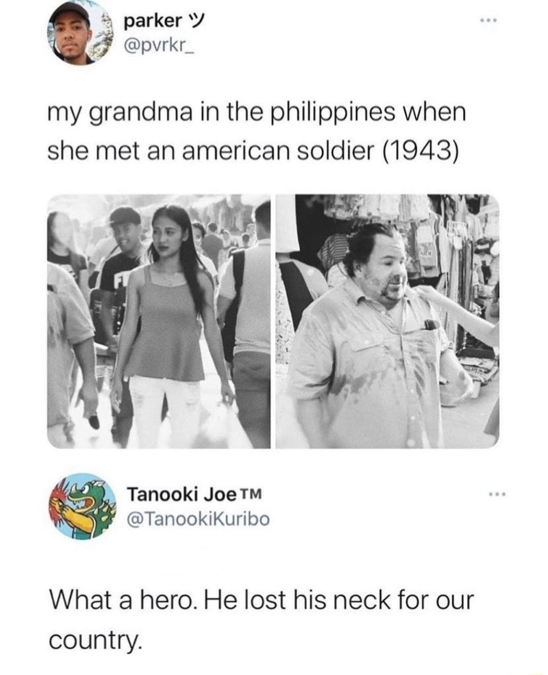 parker pvrkr_ my grandma in the philippines when she met an american soldier 1943 Tanooki Joe TM TanookiKuribo What a hero He lost his neck for our country