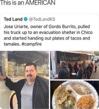 Thisis an AMERICAN Ted Land TedLandK5 Jose Uriarte owner of Gordo Burrito pulled his truck up to an evacuation shelter in Chico and started handing out plates of tacos and tamales campfire