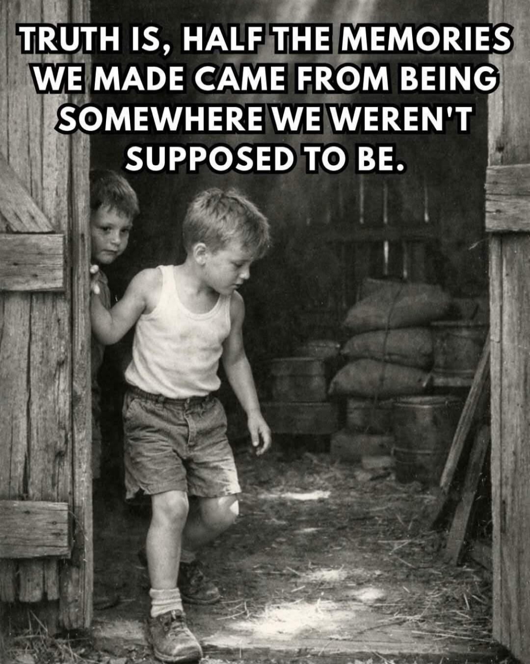 TRUTH IS, HALF THE MEMORIES WE MADE CAME FROM BEING SOMEWHERE WE WEREN'T SUPPOSED TO BE.