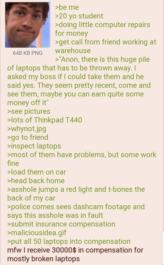 i Anonymous 012320Thu115649 No819094755 be me 20 yo student doing little computer repairs for money get call from friend working at 648KkBPNG Warehouse Anon there is this huge pile of laptops that has to be thrown away asked my boss if could take them and he said yes They seem pretty recent come and see them maybe you can earn quite some money off it see pictures lots of Thinkpad T440 whynotjpg go