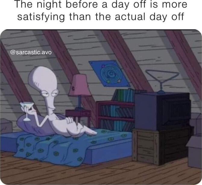 e night satisfying t efore a day off iIs more he actual day off sarcasticavo