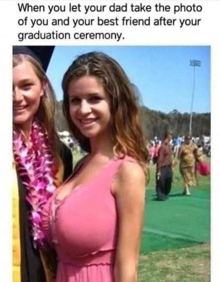 When you let your dad take the photo of you and your best friend after your graduation ceremony.
