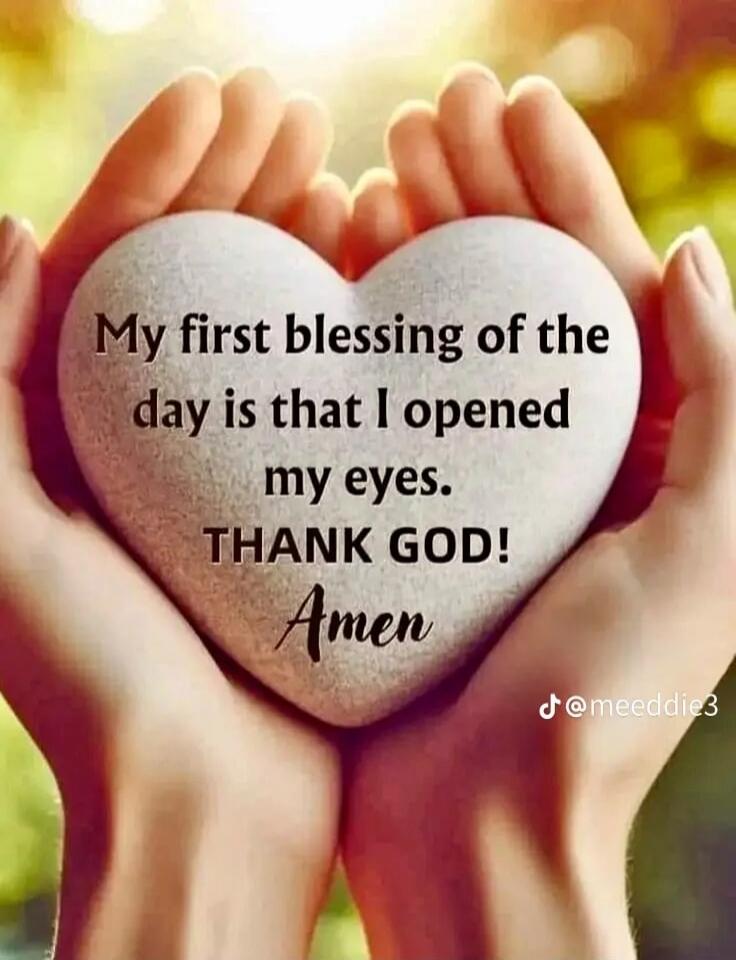 My first blessing of the day is that I opened my eyes. THANK GOD! Amen