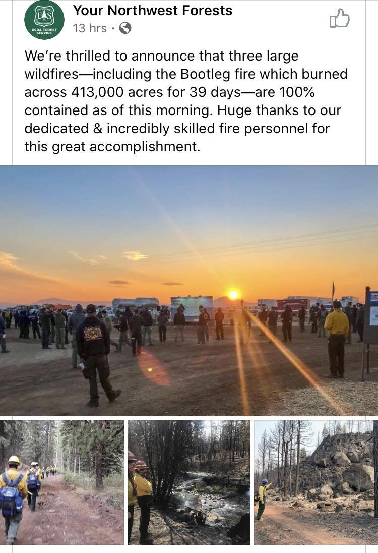 Your Northwest Forests 13hrs Q et Were thrilled to announce that three large wildfiresincluding the Bootleg fire which burned across 413000 acres for 39 daysare 100 contained as of this morning Huge thanks to our dedicated incredibly skilled fire personnel for this great accomplishment T