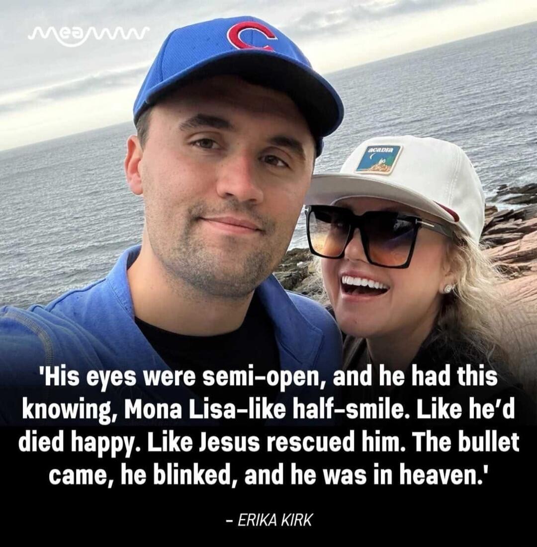 'His eyes were semi-open, and he had this knowing, Mona Lisa-like half-smile. Like he'd died happy. Like Jesus rescued him. The bullet came, he blinked, and he was in heaven.' – ERIKA KIRK