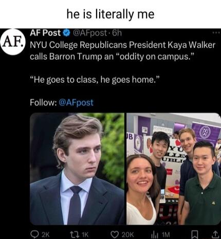 he is literally me AF Post V3 U College Republicans Prasidant Kaya Walker calls Barron Trump an oddity on campus He goes to class he goes home Follow AFpost