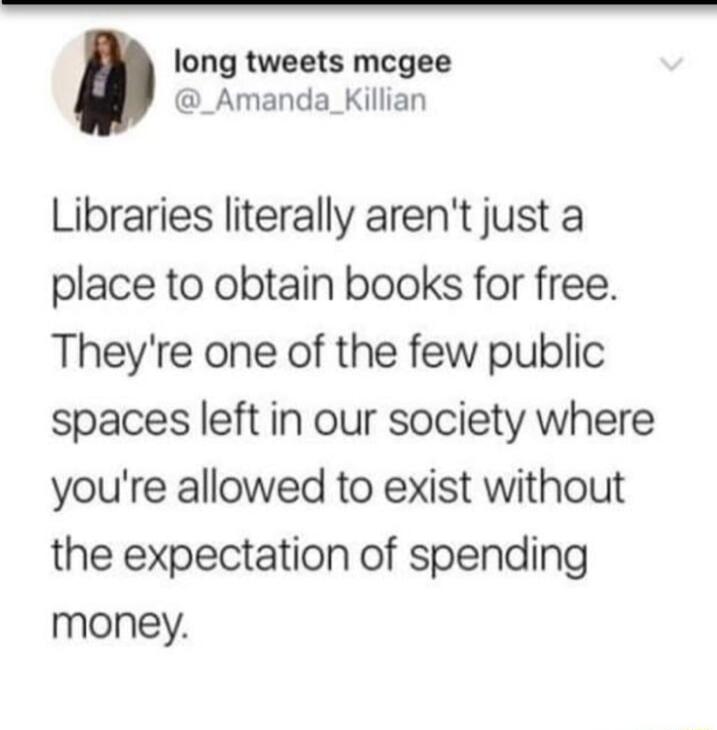 long tweets mcgee _Amanda_Killian Libraries literally arent just a place to obtain books for free Theyre one of the few public spaces left in our society where youre allowed to exist without the expectation of spending money