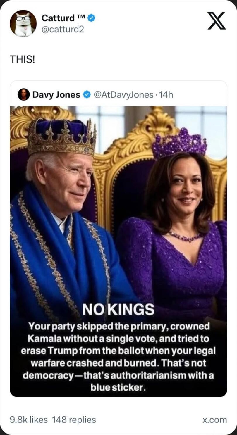 THIS!
Davy Jones @AtDavyJones: NO KINGS
Your party skipped the primary, crowned Kamala without a single vote, and tried to erase Trump from the ballot when your legal warfare crashed and burned. That's not democracy — that's authoritarianism with a blue sticker.