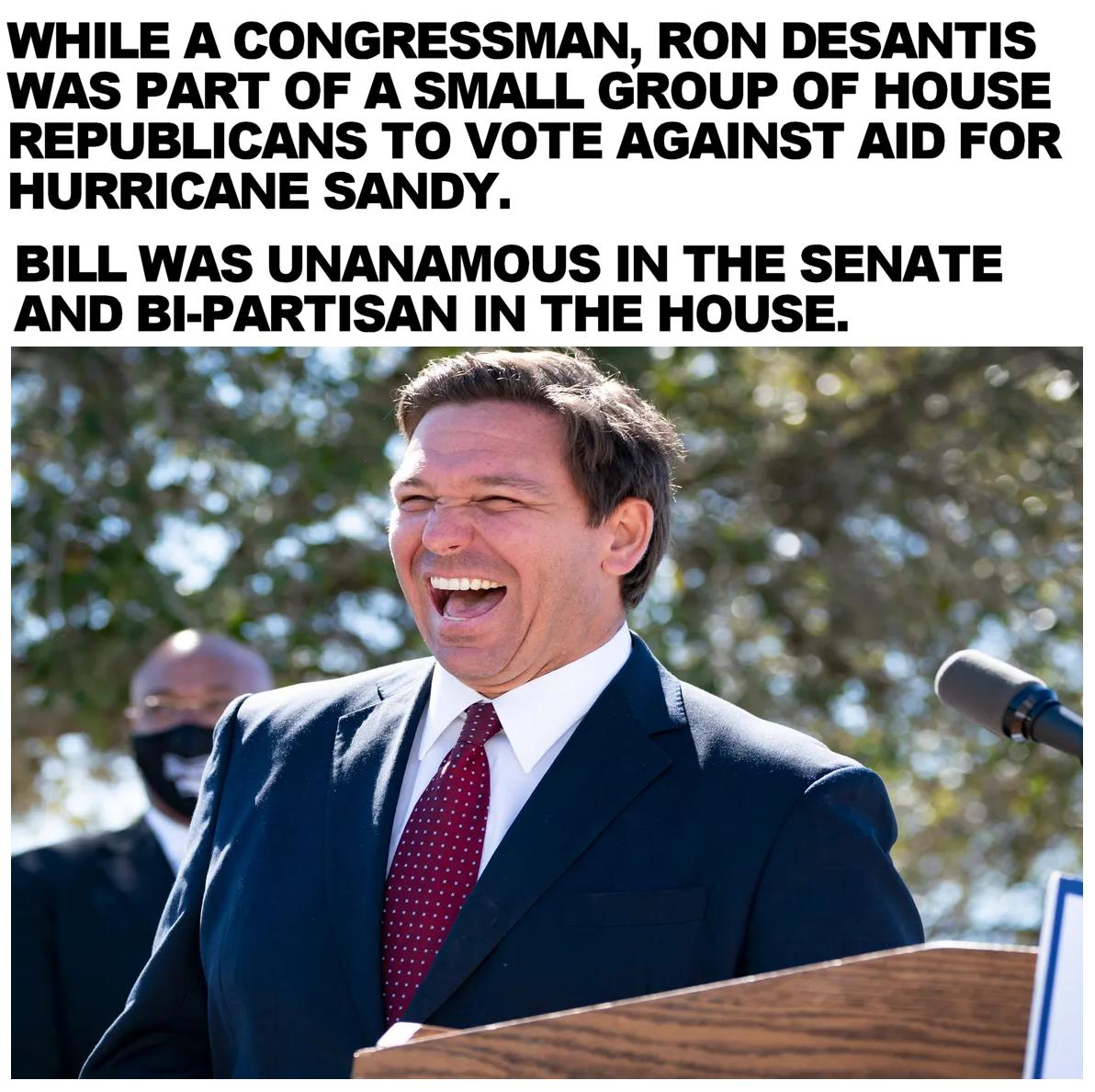 WHILE A CONGRESSMAN RON DESANTIS WAS PART OF A SMALL GROUP OF HOUSE REPUBLICANS TO VOTE AGAINST AID FOR HURRICANE SANDY BILL WAS UNANAMOUS IN THE SENATE AND BI PARTISAN IN THE HOUSE LS