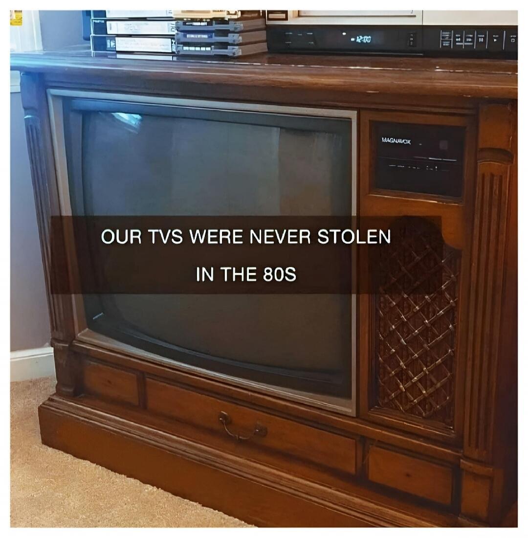 OUR TVS WERE NEVER STOLEN IN THE 80S