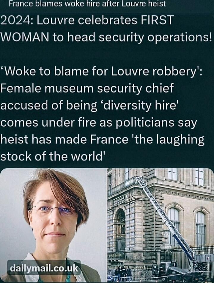 France blames woke hire after Louvre heist
2024: Louvre celebrates FIRST WOMAN to head security operations!
'Woke to blame for Louvre robbery': Female museum security chief accused of being 'diversity hire' comes under fire as politicians say thief has made France 'the laughing stock of the world'
