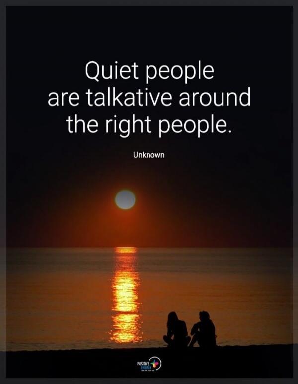 Quiet people are talkative around the right people. Unknown
