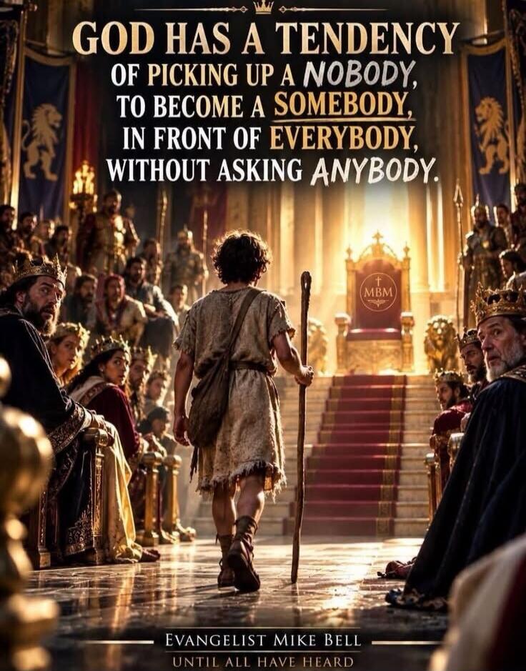 GOD HAS A TENDENCY OF PICKING UP A NOBODY, TO BECOME A SOMEBODY, IN FRONT OF EVERYBODY, WITHOUT ASKING ANYBODY. EVANGELIST MIKE BELL UNTIL ALL HAVE HEARD