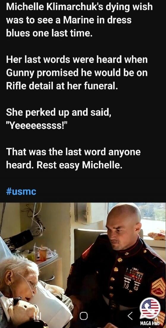 Michelle Klimarchuk's dying wish was to see a Marine in dress blues one last time. Her last words were heard when Gunny promised he would be on Rifle detail at her funeral. She perked up and said, 