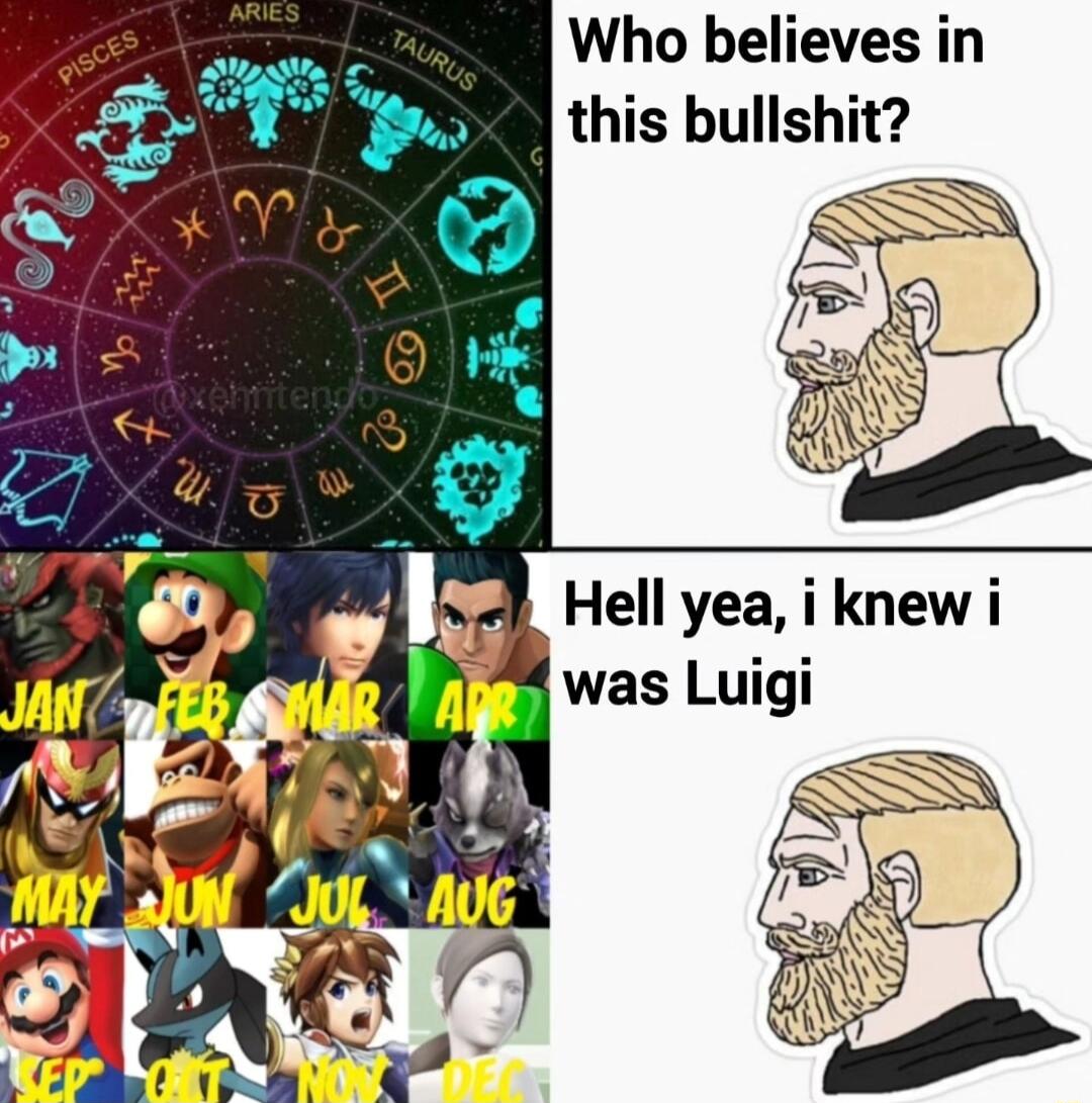 Who believes in this bullshit nel Hell yea i knew i was Luigi