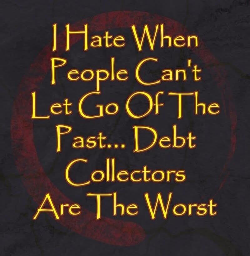 I Hate When People Can't Let Go Of The Past... Debt Collectors Are The Worst
