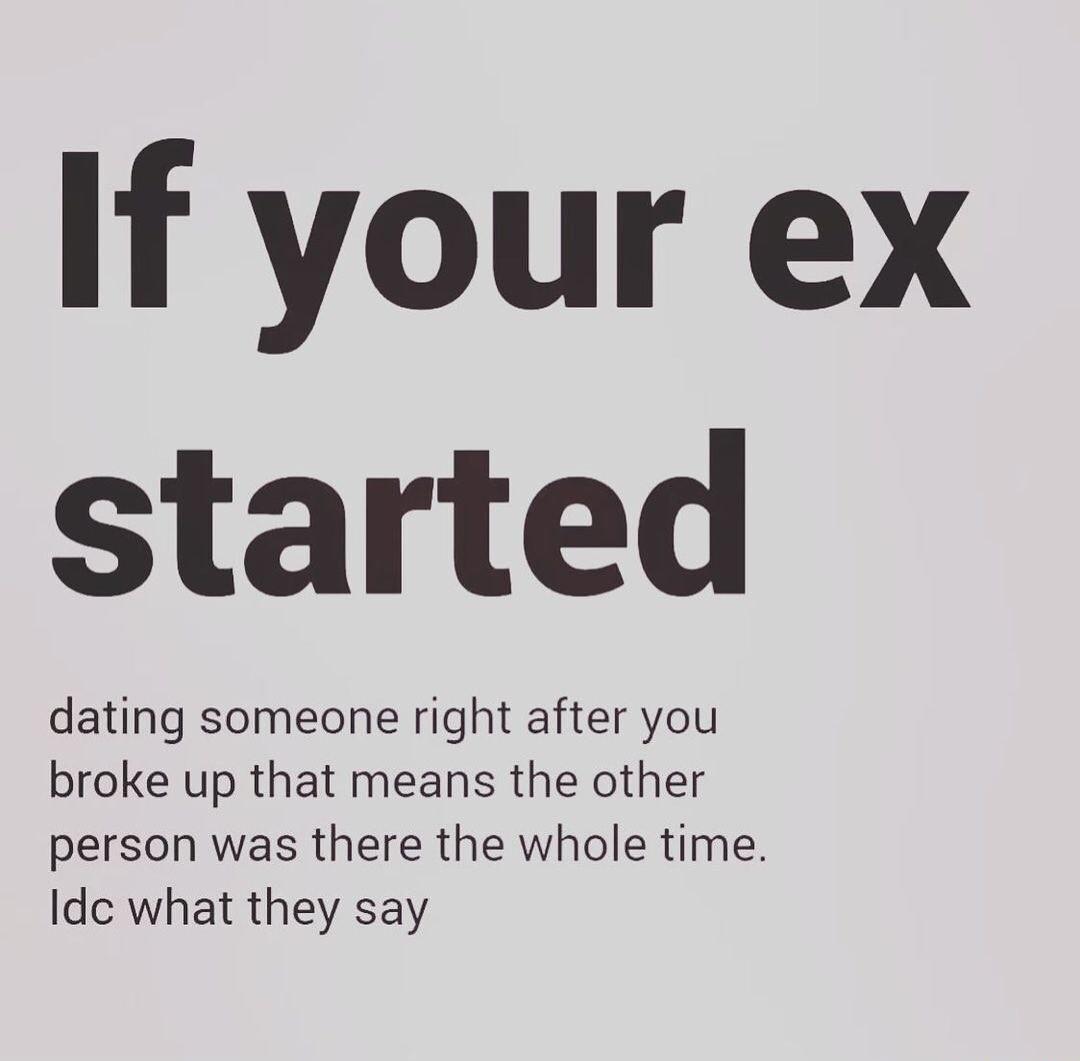 If your ex started dating someone right after you broke up that means the other person was there the whole time Idc what they say