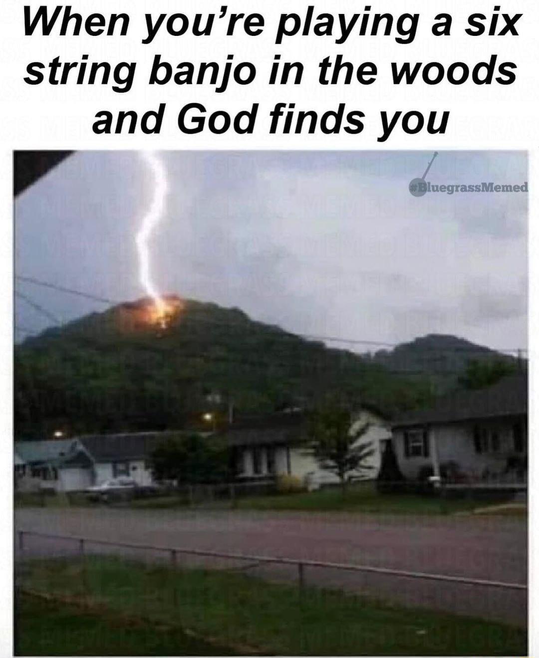 When youre playing a six string banjo in the woods and God finds you 7 luegrassMemed