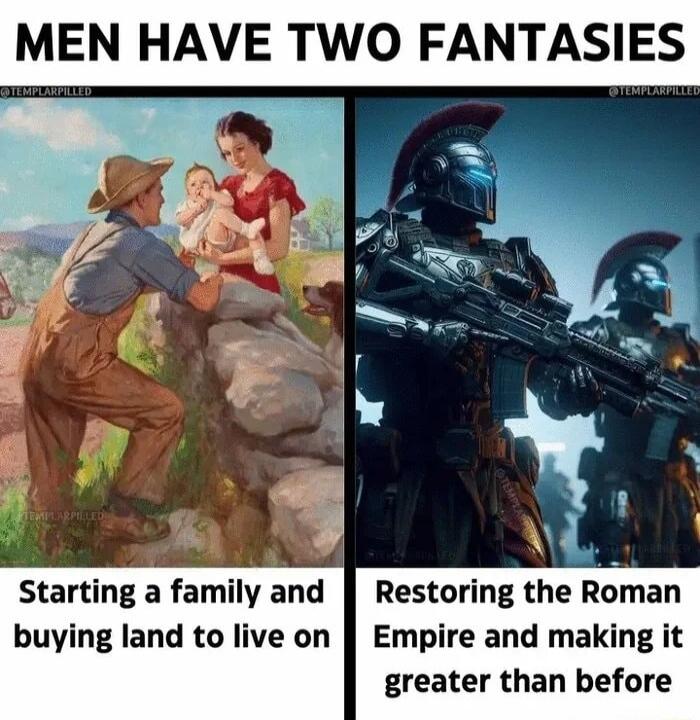 MEN HAVE TWO FANTASIE Starting a family and Restoring the Rman buying land to live on Empire and making it greater than before