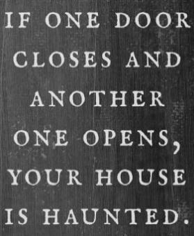 IF ONE DOOR CLOSES AND ANOTHER ONE OPENS, YOUR HOUSE IS HAUNTED.