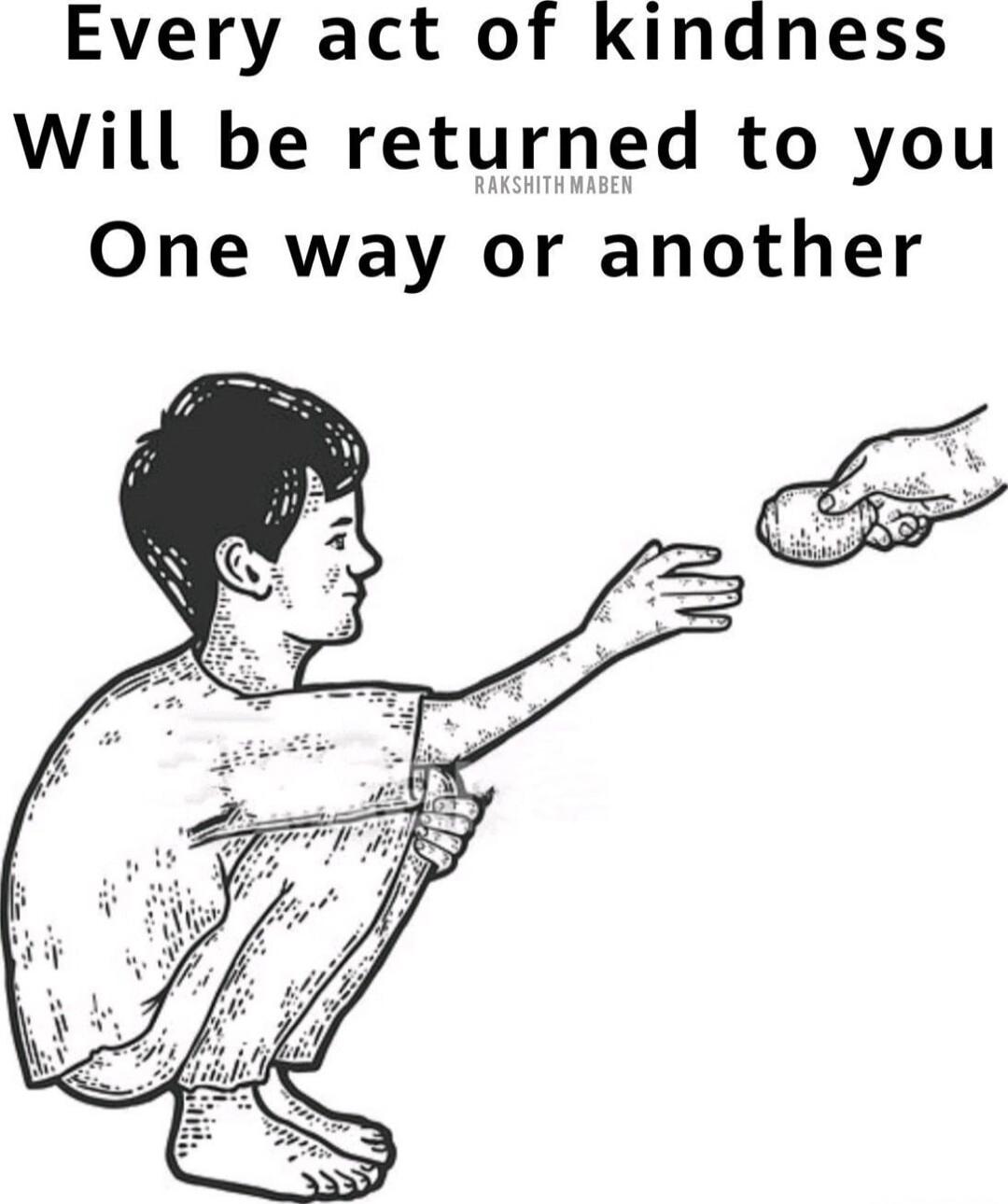 Every act of kindness Will be returned to you One way or another