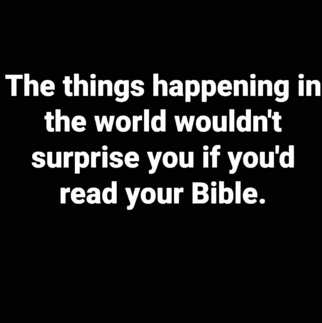 The things happening in the world wouldn't surprise you if you'd read your Bible.