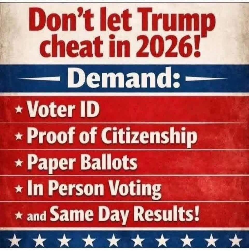Don't let Trump cheat in 2026! Demand: Voter ID, Proof of Citizenship, Paper Ballots, In Person Voting, and Same Day Results!