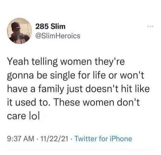 t 285 Slim L SlimHeroics Yeah telling women theyre gonna be single for life or wont have a family just doesnt hit like it used to These women dont care lol 937 AM 112221 Twitter for iPhone