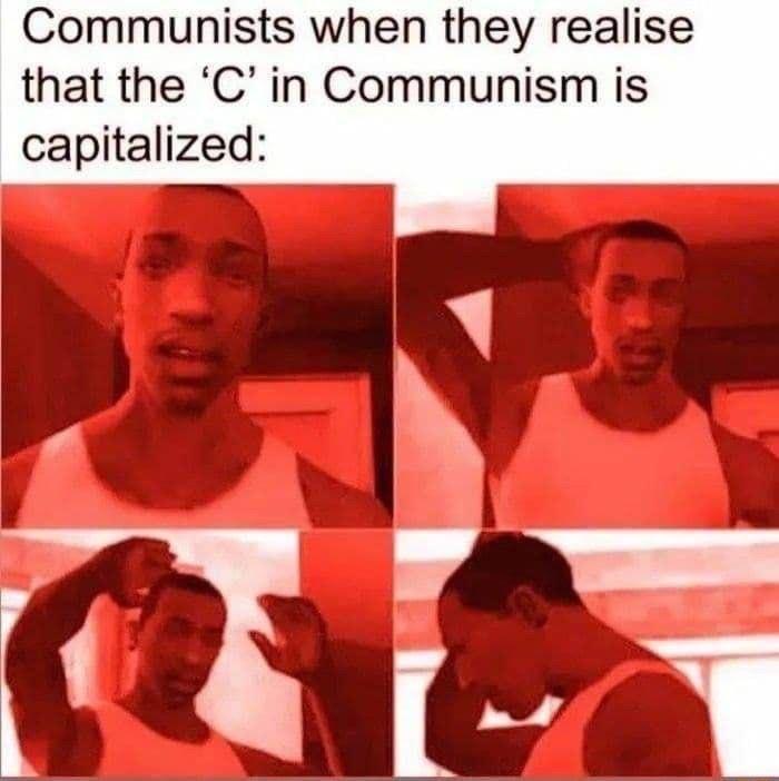 Communists when they realise that the C in Communism is capitalized