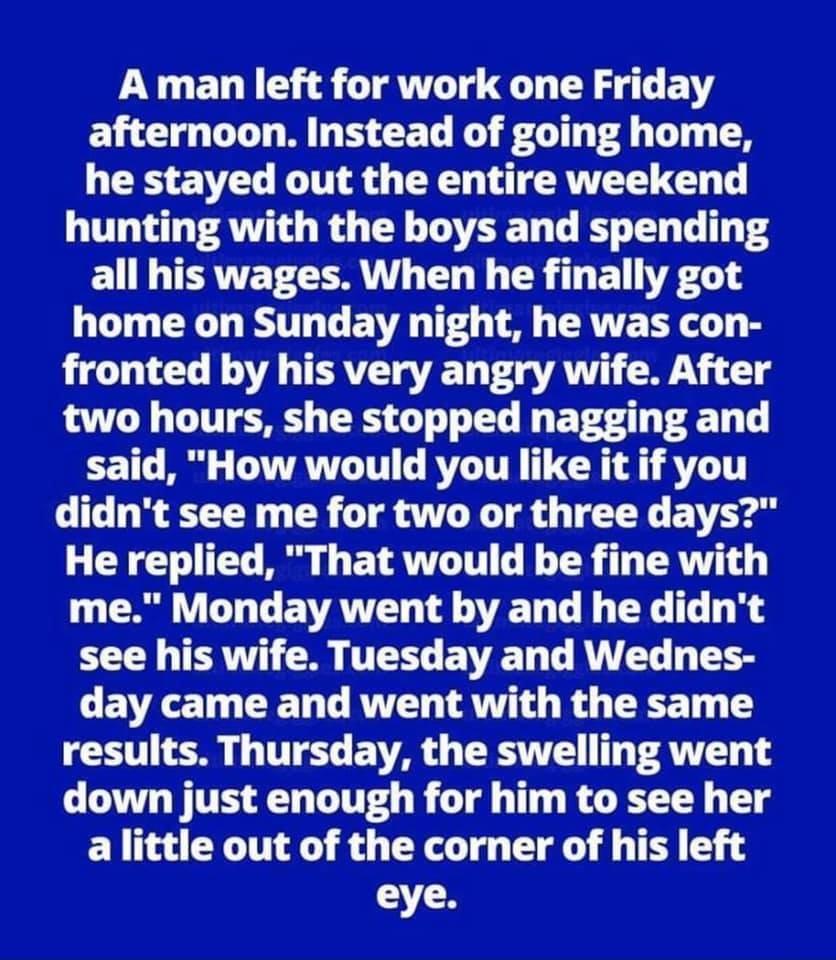 A man left for work one Friday afternoon Instead of going home he stayed out the entire weekend hunting with the boys and spending E I TERVE ORI EN G R ELVAL home on Sunday night he was con LG D LT N OVA G TER VTSV T T VAN N 1 T two hours she stopped nagging and said How would you like it if you didnt see me for two or three days He replied That would be fine with A VG G E VAT L VT G G T i N TR 0 