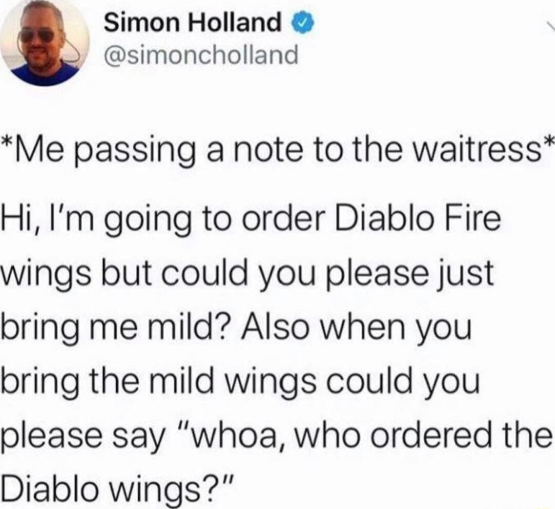 Simon Holland simoncholland Me passing a note to the waitress Hi Im going to order Diablo Fire wings but could you please just bring me mild Also when you bring the mild wings could you please say whoa who ordered the Diablo wings
